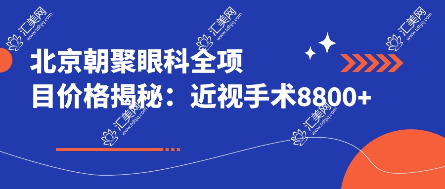 北京朝聚眼科全项目价格揭秘:近视手术8800+干眼治疗980+配镜300元起实惠选择