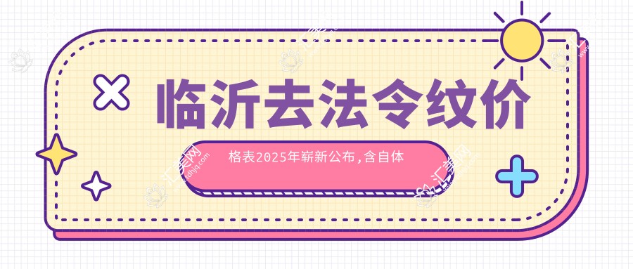 临沂去法令纹价格表2025年崭新公布,含自体脂肪去法令纹/光子去法令纹/自体脂肪填充丰法令纹价格明细
