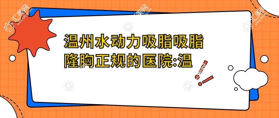 温州水动力吸脂吸脂隆胸正规的医院:温州牙防、瑞安市中医院、温州林琦医疗美容排名前10