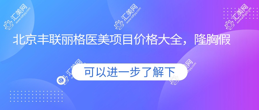 北京丰联丽格医美项目价格大全,隆胸假体从基础到水滴形详尽解析,费用29800元起