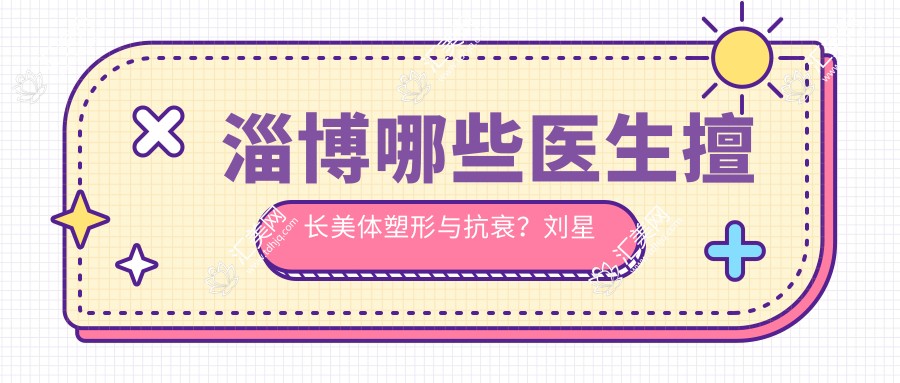 淄博哪些医生擅长美体塑形与抗衰?刘星赫焦文迪朱建莹榜上有名