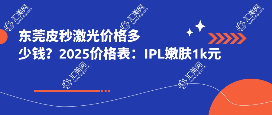 东莞皮秒激光价格多少钱?2025价格表:IPL嫩肤1k元起、红蓝光美肤4k元起