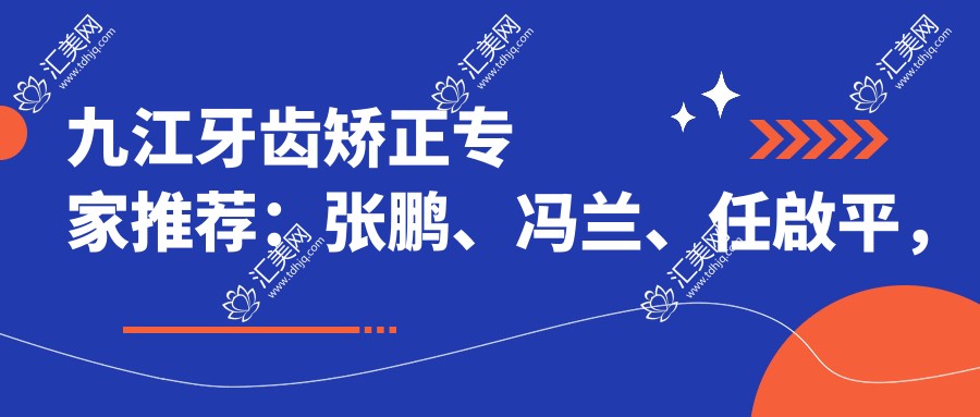 九江牙齿矫正专家推荐：张鹏、冯兰、任啟平，精通正畸修复美学