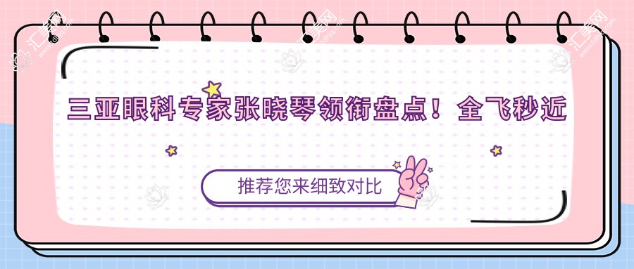 三亚眼科医生张晓琴领衔盘点!全飞秒近视手术精细获赞!实力医生推荐榜