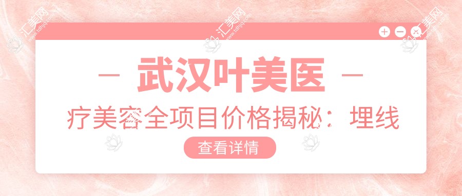 武汉叶美医疗美容全项目价格揭秘:埋线微整999+
