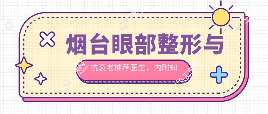 烟台眼部整形与抗衰老推荐医生,内附有名医生信息