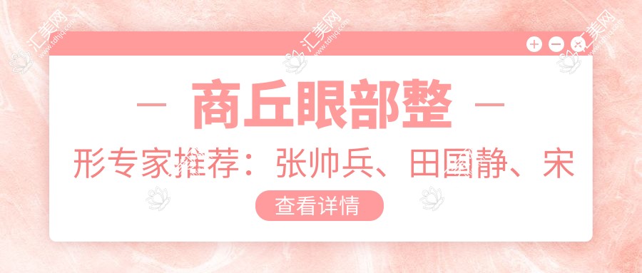 商丘眼部整形医生推荐:张帅兵、田国静、宋建星,精通祛眼袋、双眼皮及面部年轻化