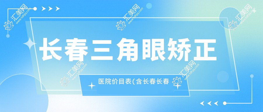 长春三角眼矫正医院价目表(含长春长春卓雅医疗美容/长春中妍美容医院/长春匠公医疗美容门诊部三角眼矫正价格)