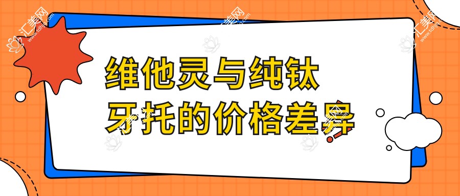 全面解析：维他灵与纯钛牙托的价格对比及选择指南