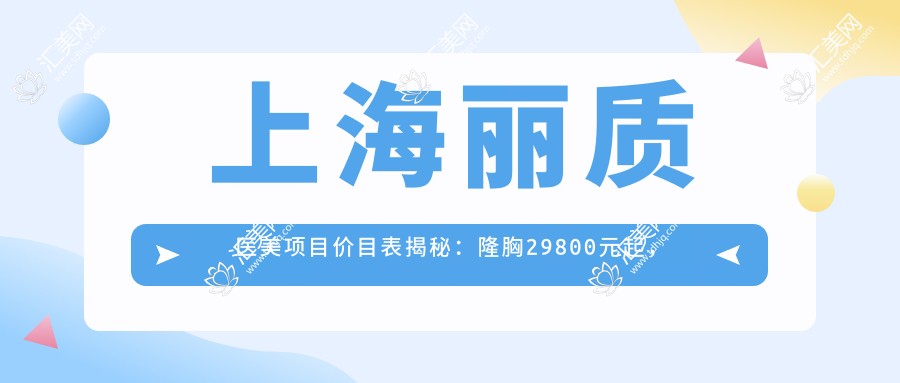 上海丽质医美项目价目表揭秘:隆胸29800元起,亲身体验赞不绝口,品质假体安心之选!
