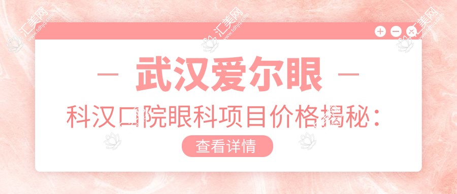 武汉爱尔眼科汉口院眼科项目价格揭秘:近视激光、白内障手术全攻略