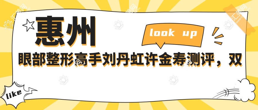 惠州眼部整形高手刘丹虹许金寿测评,双眼皮及修复技艺精细受好评