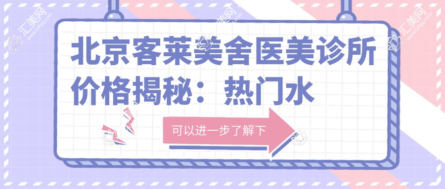 北京客莱美舍医美诊所价格揭秘：热门、热玛吉项目费用全览