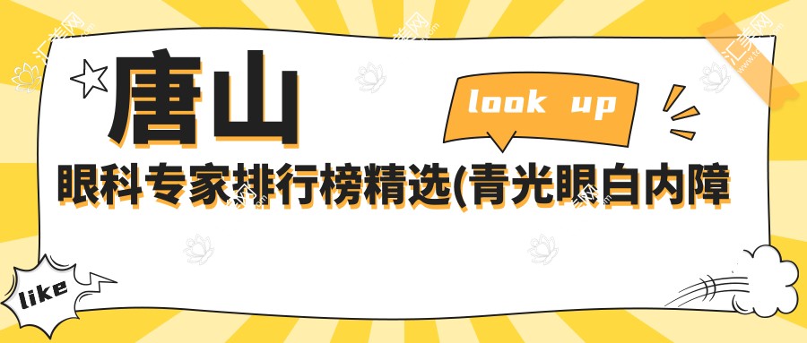 唐山眼科医生排行榜精选(青光眼白内障治疗+解析)_唐山眼科就医指南