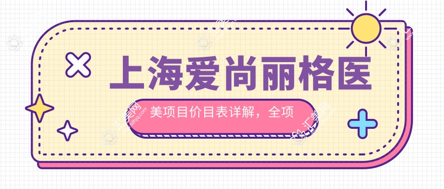 上海爱尚丽格医美项目价目表详解,全项目价格9800元起一览无余