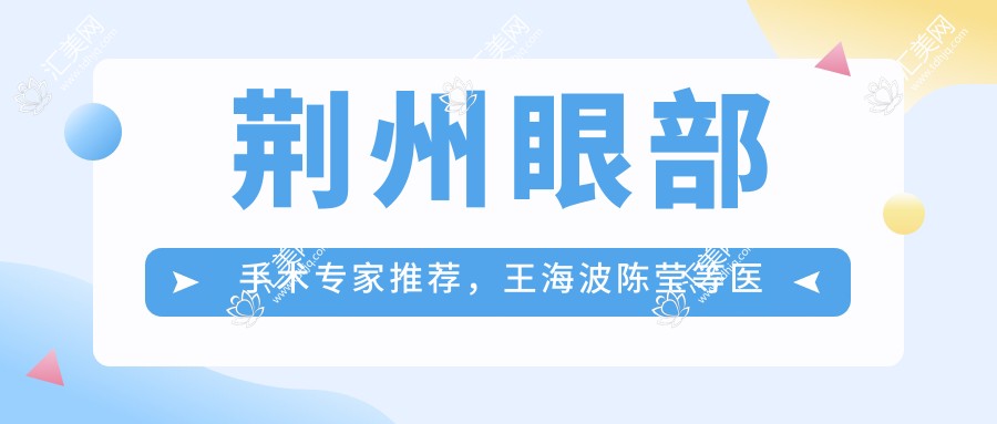 荆州眼部手术医生推荐,王海波陈莹等医生擅长晶体植入及屈光矫正
