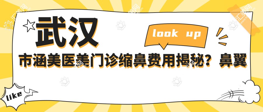 武汉市涵美医美门诊缩鼻费用揭秘?鼻翼缩小8K+ 鼻综合2W+ 隆鼻修复1.5W+
