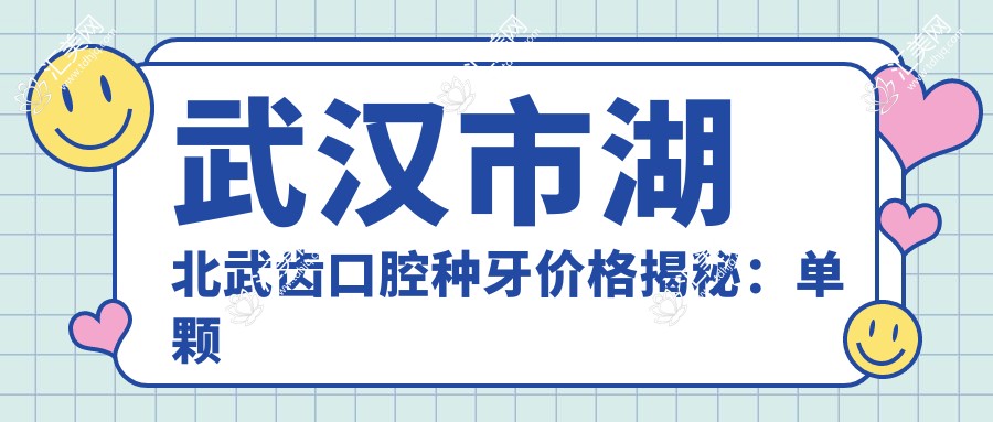 武汉市湖北武齿口腔种牙价格揭秘:单颗种植牙8K+ 牙齿矫正1.5W+ 美白套餐3K+