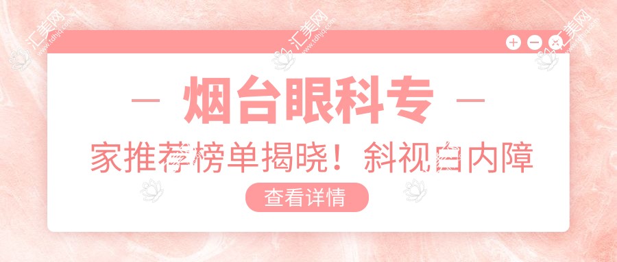 烟台眼科医生推荐榜单揭晓!斜视白内障手术高手,详情、价格、地址一网打尽!