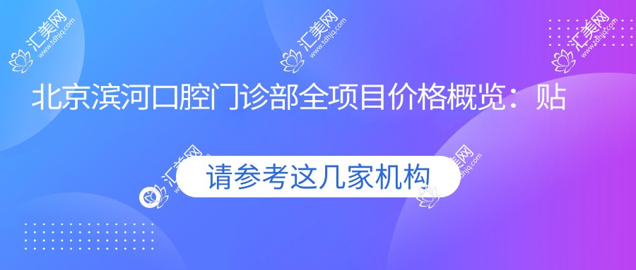 北京滨河口腔门诊部全项目价格概览：贴面/种植牙/全口半口/根管治疗费用详列