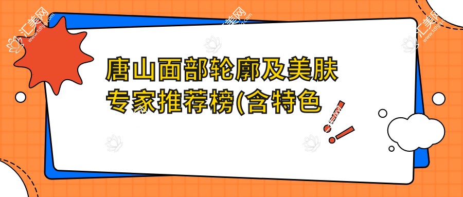 唐山面部轮廓及美肤医生推荐榜(含特色项目+详情)_塑造精致容颜必看