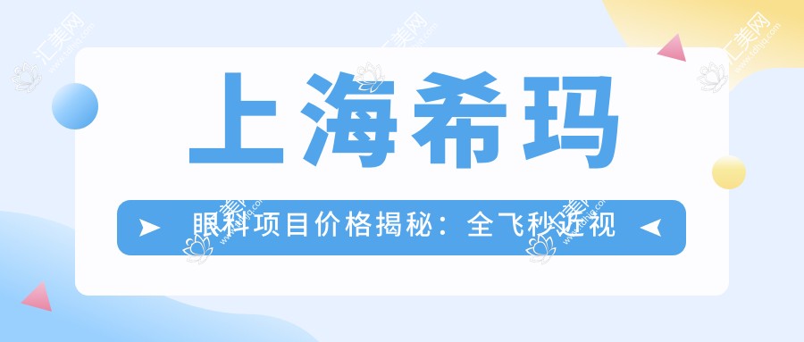 上海希玛眼科项目价格揭秘:全飞秒近视手术1.5W+ 半飞秒1.2W+ 晶体植入2.8W+