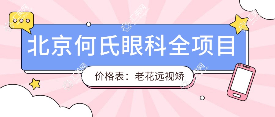 北京何氏眼科全项目价格表：老花远视矫正+白内障手术+全飞秒半飞秒近视