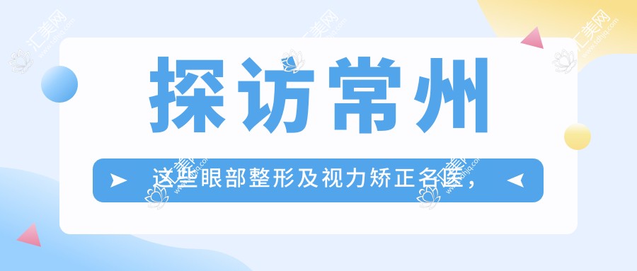 探访常州这些眼部整形及视力矫正名医,重塑明眸新颜