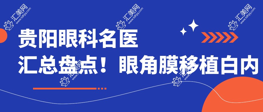 贵阳眼科名医汇总盘点!眼角膜移植白内障手术受赞!医生推荐新版