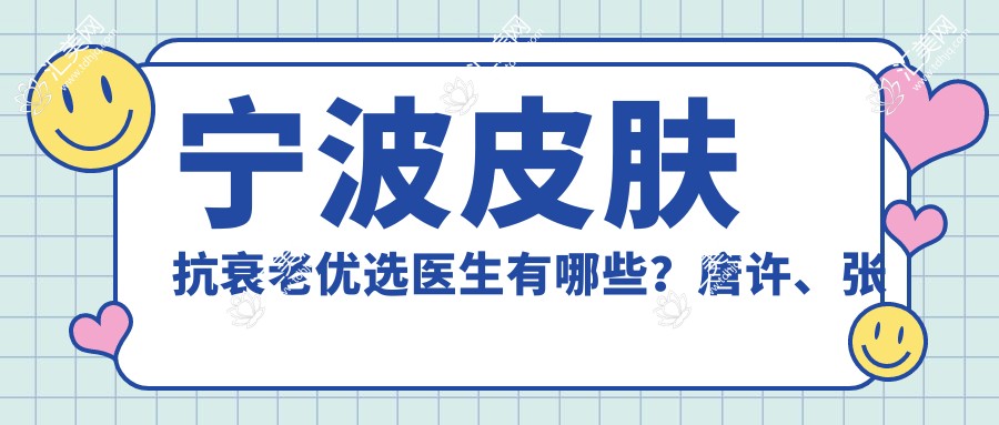 宁波皮肤抗衰老优选医生有哪些?唐许、张跃伟及郭光烨医生备受推崇