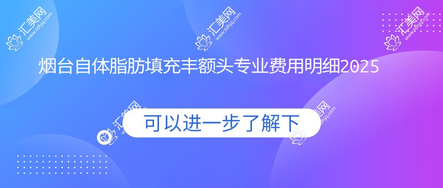 烟台自体脂肪填充丰额头费用明细2025新版,烟台自体脂肪填充丰额头/假体丰额头多少钱