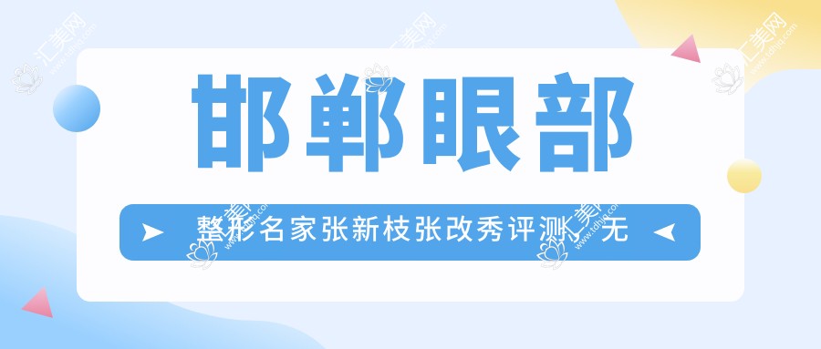 邯郸眼部整形名家张新枝张改秀评测,无痕翘睫美眼术打造灵动电眼