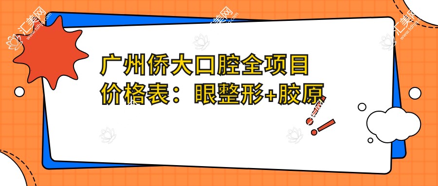 广州侨大口腔全项目价格表：眼整形+胶原蛋白填充+轮廓塑形+疤痕修复+鼻综合详价公布