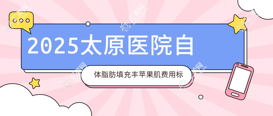 2025太原医院自体脂肪填充丰苹果肌费用标准单:微晶瓷丰苹果肌2.25千+