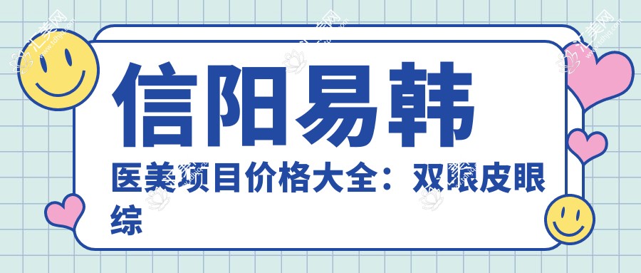 信阳易韩医美项目价格大全:双眼皮眼综合详询