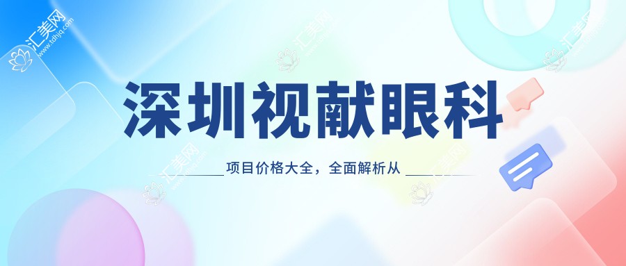 深圳视献眼科项目价格大全,多面解析从基础到高端,费用12800元起