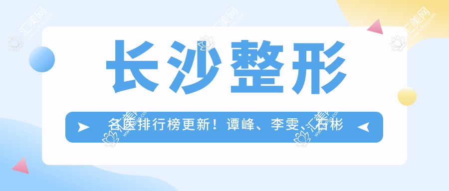 长沙整形名医排行榜更新!谭峰、李雯、石彬擅长胸部塑形受好评!