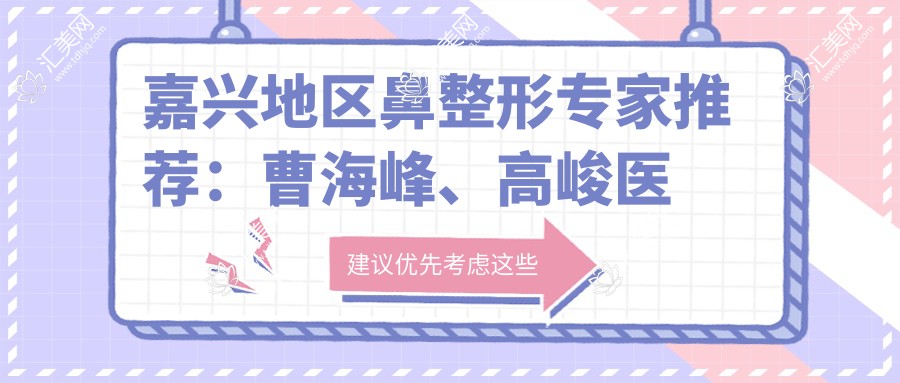 嘉兴地区鼻整形医生推荐:曹海峰、高峻医生如何?还有哪位医生擅长精细鼻雕?
