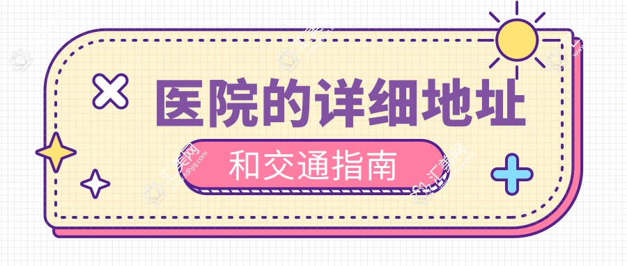 医院的详细地址和交通指南