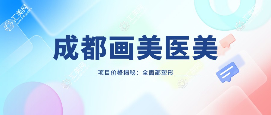 成都画美医美项目价格揭秘:多面部塑形低至8800起!
