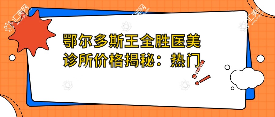 鄂尔多斯王全胜医美诊所价格揭秘:热门医美项目费用一览