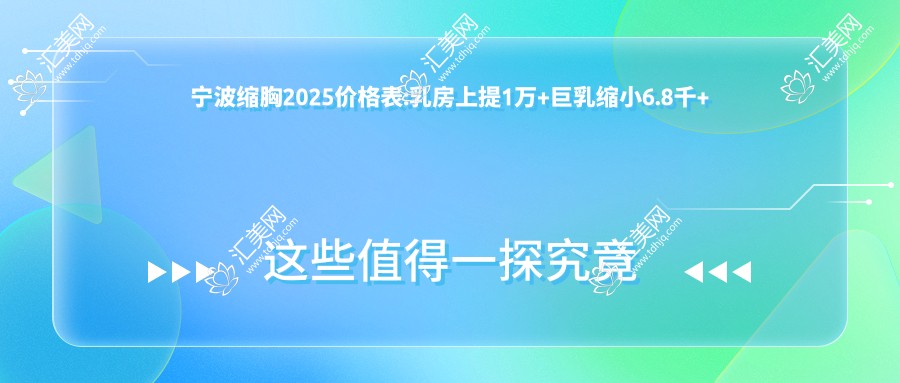宁波缩胸2025价格表:乳房上提1万+巨乳缩小6.8千+胸部不对称矫正1万+双环法矫正乳房下垂1.6万+