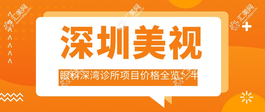 深圳美视眼科深湾诊所项目价格全览:半飞秒全飞秒近视矫正+斜视弱视治疗+准分子激光+角膜塑形镜费用详表