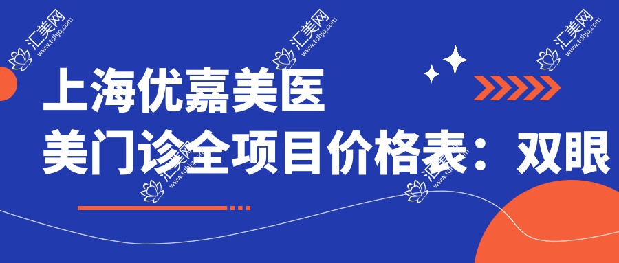 上海优嘉美医美门诊全项目价格表:双眼皮/眼综合详询,祛斑玻尿酸实惠,热玛吉超声炮全含