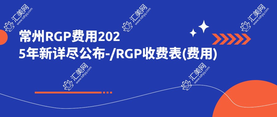 常州RGP费用2025年新详尽公布-/RGP收费表(费用)
