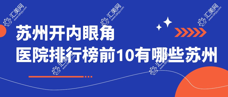苏州开内眼角医院排行榜前10有哪些苏州较好开内眼角整形医院