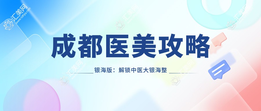 成都医美攻略银海版:解锁中医大银海整形热门项目价格清单