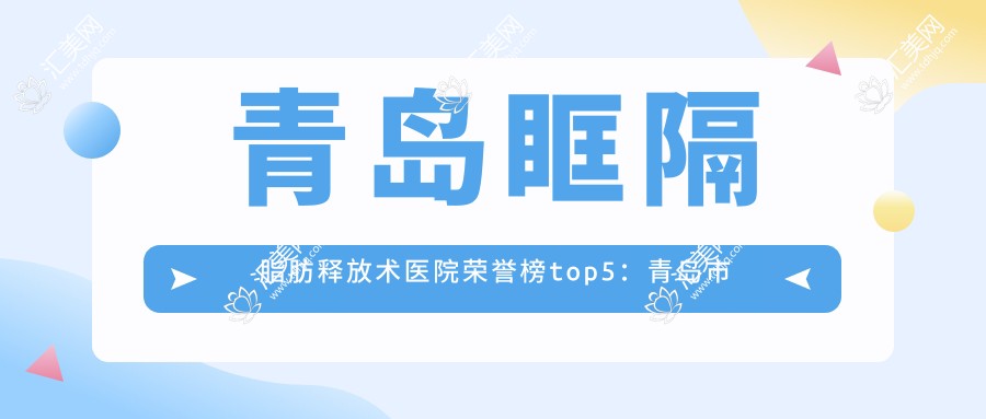青岛眶隔脂肪释放术医院荣誉榜top5:青岛市市立医院、青岛南李医生医疗美容诊所深度多面解析,正规收费透明公开!