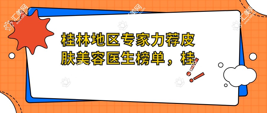桂林地区医生力荐皮肤美容医生榜单,桂林皮肤美容医生优选参考