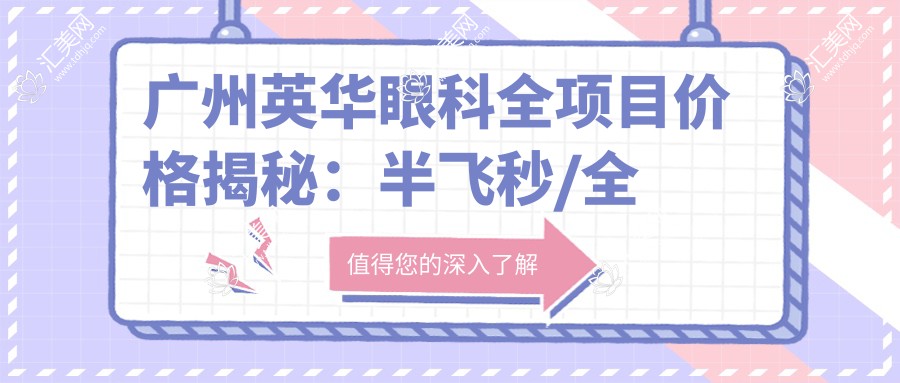 广州英华眼科全项目价格揭秘:半飞秒/全飞秒近视矫正+斜视弱视治疗+准分子激光+角膜塑形镜费用详列